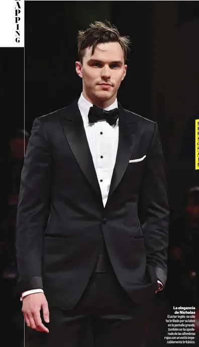  ??  ?? La elegancia de Nicholas
El actor inglés no sólo ha brillado por su labor en la pantalla grande, también se ha apoderado de las alfombras rojas con un estilo impe
cablemente británico.