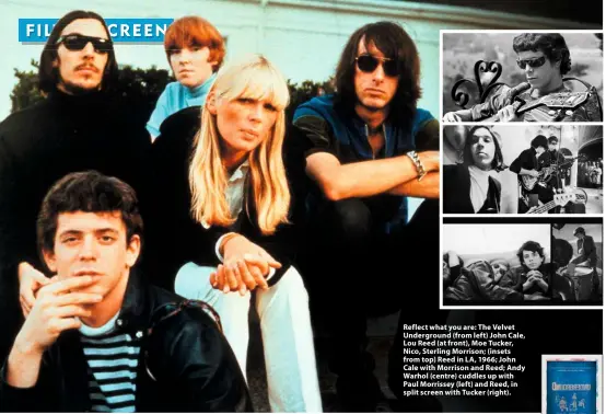  ??  ?? Reflect what you are: The Velvet Undergroun­d (from left) John Cale, Lou Reed (at front), Moe Tucker, Nico, Sterling Morrison; (insets from top) Reed in LA, 1966; John Cale with Morrison and Reed; Andy Warhol (centre) cuddles up with Paul Morrissey (left) and Reed, in split screen with Tucker (right).