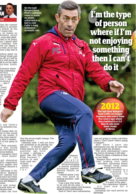  ??  ?? On the ball: Rangers boss Pedro Caixinha vows to leave no stone unturned in a bid to end Celtic’s long unbeaten domestic run