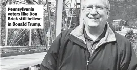  ??  ?? Pennsylvan­ia voters like Don Brick still believe in Donald Trump.