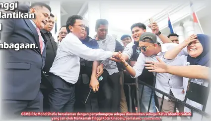  ?? — Gambar Bernama ?? GEMBIRA: Mohd Shafie bersalaman dengan penyokongn­ya selepas diumumkan sebagai Ketua Menteri Sabah yang sah oleh Mahkamah Tinggi Kota Kinabalu, semalam.