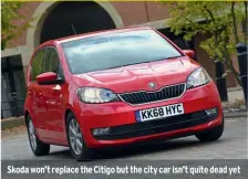  ??  ?? Skoda won’t replace the Citigo but the city car isn’t quite dead yet