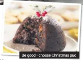  ??  ?? Be good - choose Christmas pud