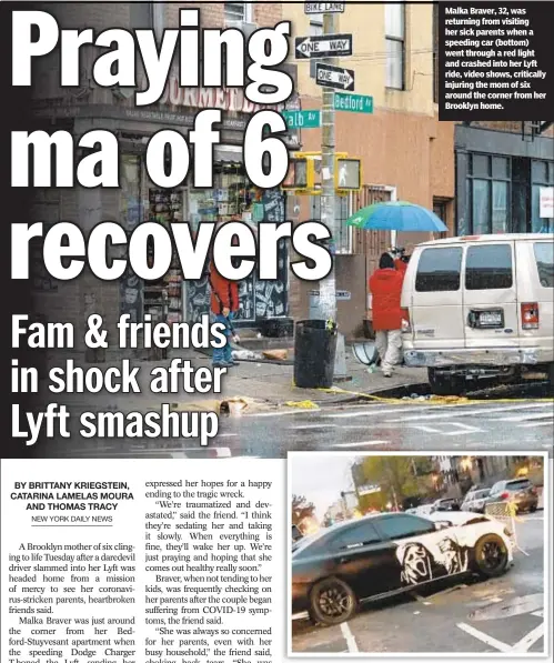  ??  ?? Malka Braver, 32, was returning from visiting her sick parents when a speeding car (bottom) went through a red light and crashed into her Lyft ride, video shows, critically injuring the mom of six around the corner from her Brooklyn home.