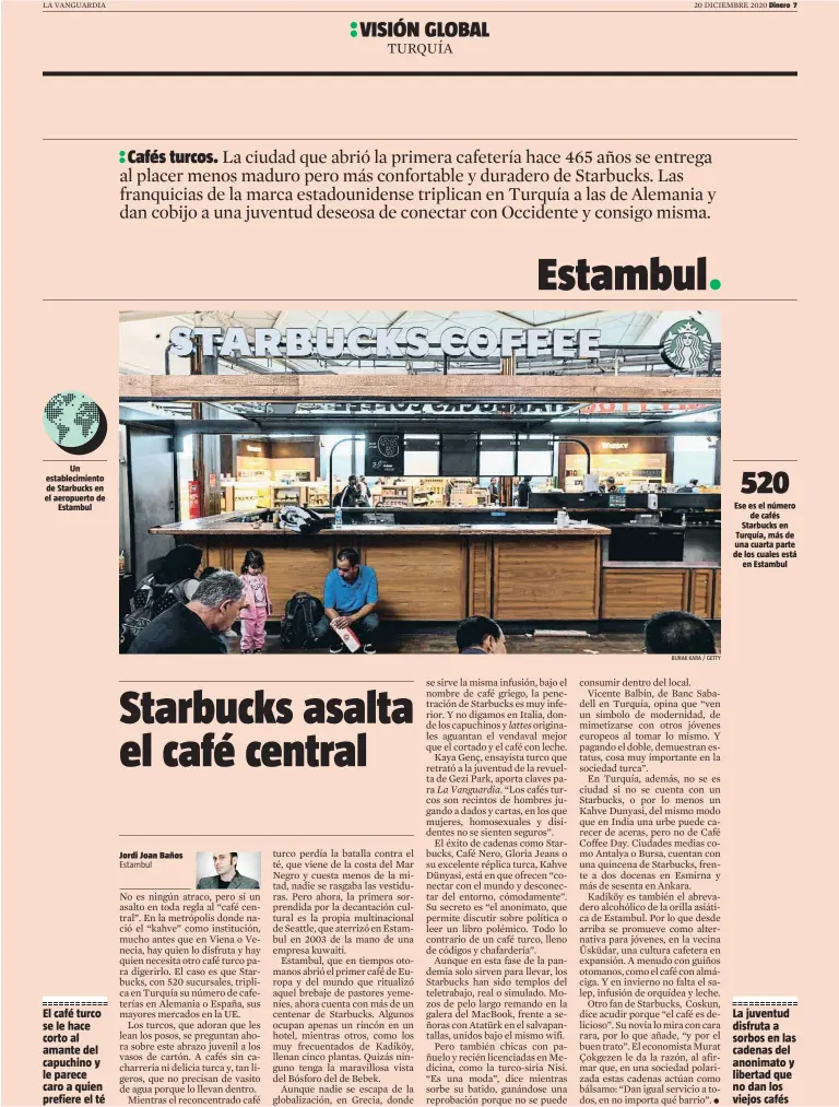  ?? BURAK KARA / GETTY ?? Un establecim­iento de Starbucks en el aeropuerto de
Estambul
El café turco se le hace corto al amante del capuchino y le parece caro a quien prefiere el té
Ese es el número
de cafés Starbucks en Turquía, más de una cuarta parte de los cuales está
en Estambul
La juventud disfruta a sorbos en las cadenas del anonimato y libertad que no dan los viejos cafés