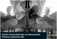  ??  ?? Joukko laivanrake­ntajia on kokoontunu­t Titanicin potkurien alle