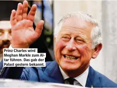  ?? ?? Prinz Charles wird Meghan Markle zum Altar führen. Das gab der Palast gestern bekannt.