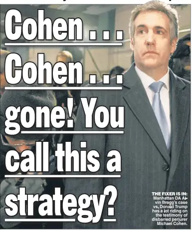  ?? ?? THE FIXER IS IN: Manhattan DA Al vin Bragg’s case vs Donald Trump has a lot riding on the testimony of disbarred perjurer Michael Cohen.