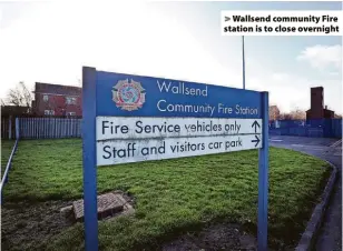  ?? ?? > Wallsend community Fire station is to close overnight