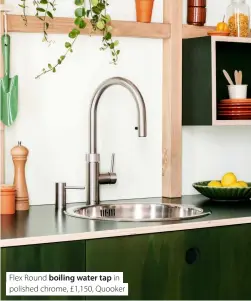  ?? ?? Flex Round boiling water tap in polished chrome, £1,150, Quooker