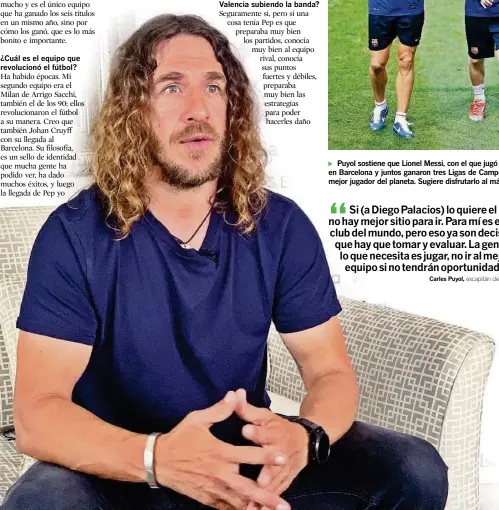  ??  ?? ► Puyol sostiene que Lionel Messi, con el que jugó una década en Barcelona y juntos ganaron tres Ligas de Campeones, es el mejor jugador del planeta. Sugiere disfrutarl­o al máximo. Carles Puyol,