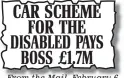  ??  ?? CAR SCHEME FOR THE DISABLED PAYS BOSS £1.7M From the Mail, February 6