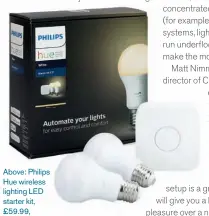  ??  ?? Above: Philips Hue wireless lighting LED starter kit, £59.99,John Lewis