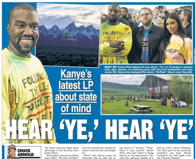  ??  ?? BEST ‘BI’: Kanye West debuts his new album “Ye ” on Thursday in Jackson Hole Wyo (below) at a listening party with wife Kim Kardashian and actor Jonah Hill. Kanye also designed the scenic “Bi-Polar” album cover (top left).