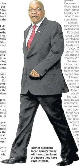  ??  ?? Former president Jacob Zuma’s family will have to walk out of a house they have been living in.