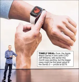  ??  ?? TIMELY DEAL: Sure, the Apple Watch Series 4 intro (with COO Jeff Williams, left) earlier this month was exciting, but the bigger news might be the great value of the Series 3 — priced at $279.