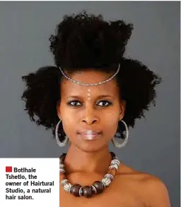  ?? ?? Botlhale Tshetlo, the owner of Hairtural Studio, a natural hair salon.