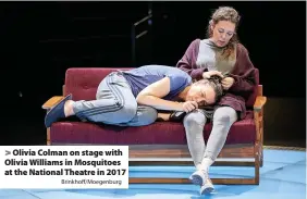  ?? Brinkhoff/Moegenburg ?? > Olivia Colman on stage with Olivia Williams in Mosquitoes at the National Theatre in 2017