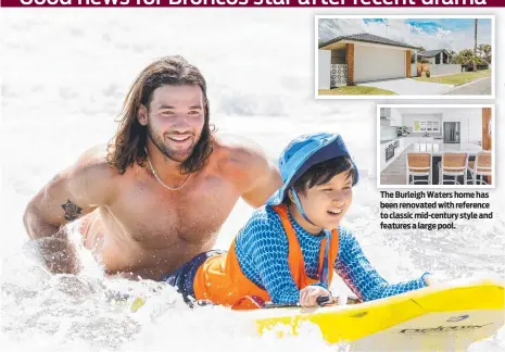  ?? ?? The Burleigh Waters home has been renovated with reference to classic mid-century style and features a large pool.
Brisbane Broncos star Pat Carrigan with nipper Matt Daly, 11, at Nobby's Surf Club on the Gold Coast. Picture: Luke Marsden