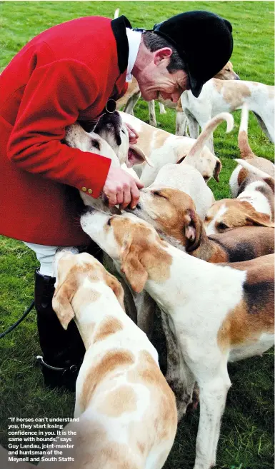  ??  ?? “If horses can’t understand you, they start losing confidence in you. It is the same with hounds,” says Guy Landau, joint-master and huntsman of the Meynell and South Staffs