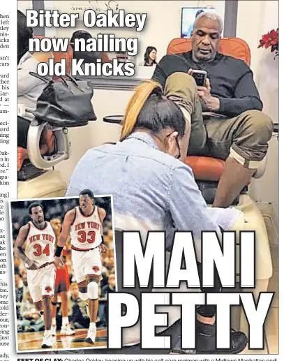  ?? G r e b l e z n e W s e rl a h C t: s o P . Y . N ?? FEET OF CLCLAY: Charles Oakley, keeping up with his self-care regimen with a Midtown Manhattan pedicure, unloaded on a number of ex-Knicks players, including former teammate and friend Patrick Ewing (inset) for not supporting him in his battle against...