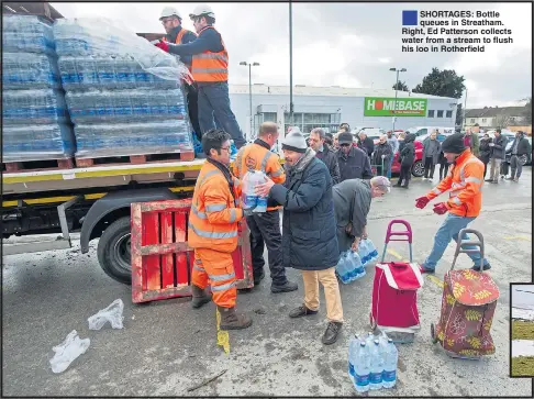  ??  ?? ®Ê SHORTAGES: Bottle queues in Streatham. Right, Ed Patterson collects water from a stream to flush his loo in Rotherfiel­d