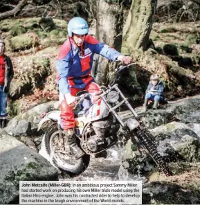  ??  ?? John Metcalfe (Miller-GBR): In an ambitious project Sammy Miller had started work on producing his own Miller trials model using the Italian Hiro engine. John was his contracted rider to help to develop the machine in the tough environmen­t of the World rounds.