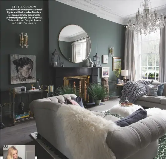  ??  ?? SITTING ROOM Anna loves the Art Deco-style wall lights and black marble fireplace set against smoky-green walls. A dramatic rug links the two sofas. Christian Lacroix Bosquet Roseau rug, £1,195, Pad Lifestyle