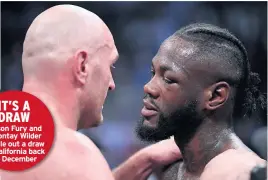  ??  ?? IT’S A DRAW Tyson Fury and Deontay Wilder battle out a draw in California back
in December