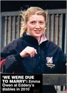  ??  ?? ‘WE WErE DuE to MarrY’: Emma Owen at Eddery’s stables in 2010