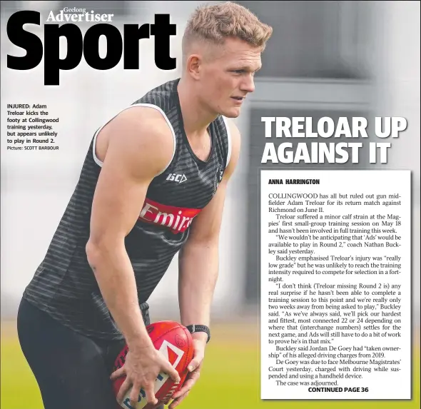  ?? Picture: SCOTT BARBOUR ?? INJURED: Adam Treloar kicks the footy at Collingwoo­d training yesterday, but appears unlikely to play in Round 2.
CONTINUED PAGE 36