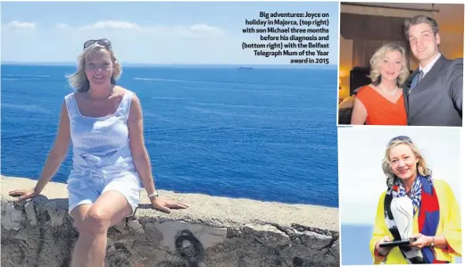  ??  ?? Big adventures: Joyce on holiday in Majorca, (top right) with son Michael three monthsbefo­re his diagnosis and (bottom right) with the Belfast Telegraph Mum of the Yearaward in 2015