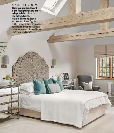  ?? ?? MAIN BEDROOM The majestic headboard is the focal point here and it brings subtle colour to the calm scheme.
Walls in Skimming Stone modern emulsion, £53 for 2.5ltr, Farrow & Ball. Bespoke headboard; bedside cabinets, price on request, Anne-marie Leigh Interior Design