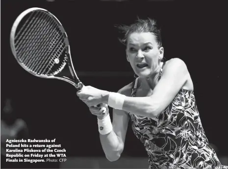  ?? Photo: CFP ?? Agnieszka Radwanska of Poland hits a return against Karolina Pliskova of the Czech Republic on Friday at the WTA Finals in Singapore.