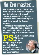  ??  ?? BRENDAN RODGERS (below) said his Celtic team were too “negative” and did not play with enough “courage and belief“in the 3-0 defeat at Zenit St Petersburg that sent them out of the Europa League.
Whatever his explanatio­n, it was the type of...