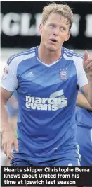  ??  ?? Hearts skipper Christophe Berra knows about United from his time at Ipswich last season