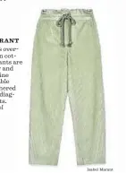  ?? Isabel Marant ?? ISABEL MARANT Isabel Marant’s oversized pale-green cotton corduroy pants are slightly slouchy and slightly masculine with an adjustable drawstring gathered waistband and diagonal side pockets. $450. www.isabel marant.com