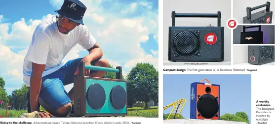  ?? /Supplied /Supplied /Supplied ?? Rising to the challenge: Johannesbu­rg-based Tshepo Sedumo launched Grove Audio in early 2016. Compact design: The first generation G1 S Boombox (Batman) A worthy contender: The Backpack Boombox is inspired by nostalgia.