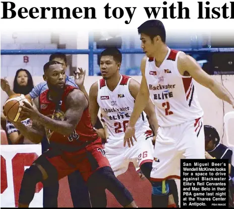  ?? PBA IMAGE ?? San Miguel Beer’s Wendell McKines looks for a space to drive against Blackwater Elite’s Reil Cervantes and Mac Belo in their PBA game last night at the Ynares Center in Antipolo.