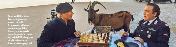  ??  ?? Terence Hill e Nino Frassica giocano a scacchi sotto lo sguardo attento del caprone Billy, bizzarro e inusuale coprotagon­ista: siamo sul set dell’11a stagione di «Don Matteo». Il servizio è a pag. 44.