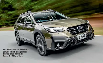  ?? ?? The Outback now has turbo power, which brings more towing capacity and a faster 0-100kph time.