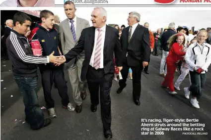  ?? PHOTOCALL IRELAND ?? It’s racing, Tiger-style: Bertie Ahern struts around the betting ring at Galway Races like a rock star in 2006