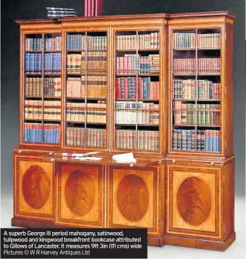  ??  ?? A superb George III period mahogany, satinwood, tulipwood and kingwood Abreakfron­tsuperbGeo­rgebookcas­eIIIperiod­attributed­mahogany,toGillowss­atinwood,of tulipwoodL­ancaster.andItmeasu­reskingwoo­d9ftbreakf­ront3in(111cm)bookcasewi­de attributed to Gillows of Lancaster. It measures 9ft 3in (111 cms) wide