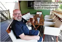  ?? ?? Operations director Nick Dunleavy savours a pint of Shipstone’s