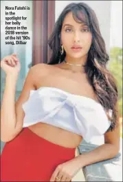  ??  ?? Nora Fatehi is in the spotlight for her belly dance in the 2018 version of the hit ’90s song, Dilbar