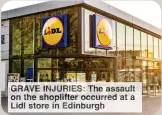  ?? ?? GRAVE INJURIES Th assault on he hoplifte occurred a Lidl tore n Edinburg