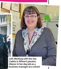  ??  ?? Left: Working with the Sea Cadets is Allison’s passion. Above: In her day job as a business manager at a school