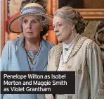  ?? ?? Penelope Wilton as Isobel Merton and Maggie Smith as Violet Grantham