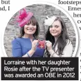  ??  ?? Lorraine with her daughter Rosie after the TV presenter was awarded an OBE in 2012