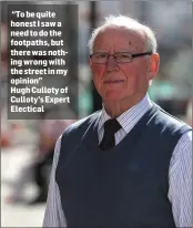  ??  ?? “To be quite honest I saw a need to do the footpaths, but there was nothing wrong with the street in my opinion” Hugh Culloty of Culloty’s Expert Electical